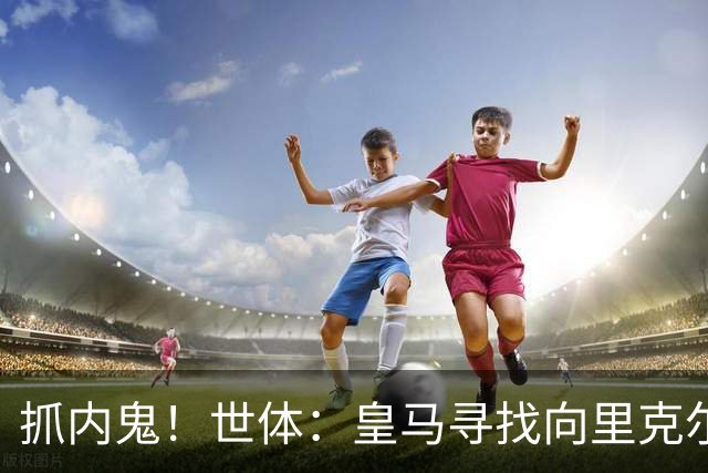 抓内鬼！世体：皇马寻找向里克尔梅泄密的人，一些信息只来自内部