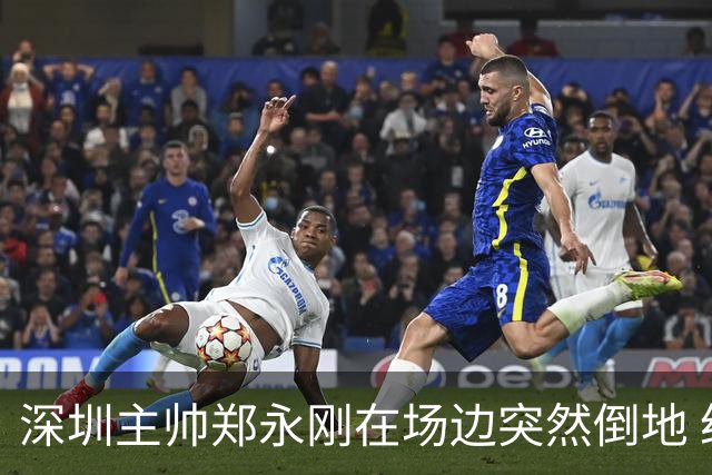 深圳主帅郑永刚在场边突然倒地 经救治后起身