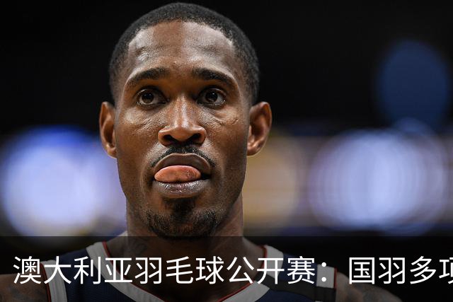澳大利亚羽毛球公开赛：国羽多项晋级四强
