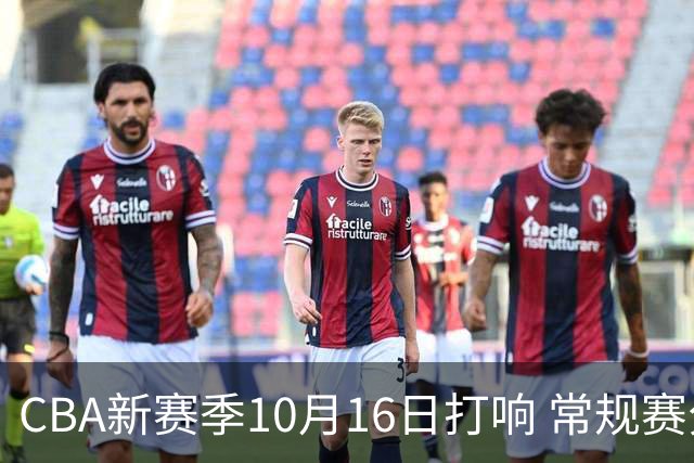 CBA新赛季10月16日打响 常规赛分三个阶段共46轮